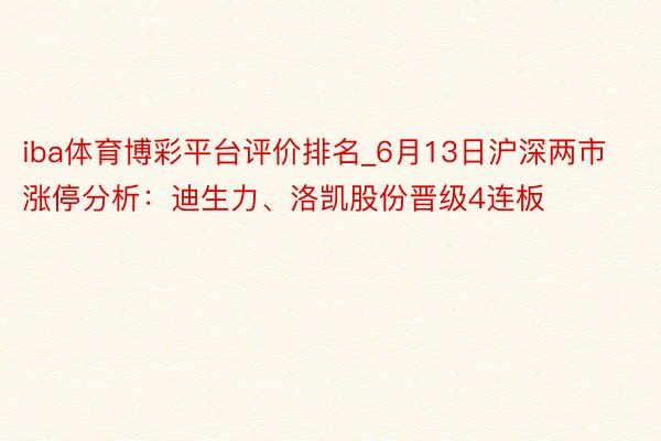 iba体育博彩平台评价排名_6月13日沪深两市涨停分析：迪生力、洛凯股份晋级4连板